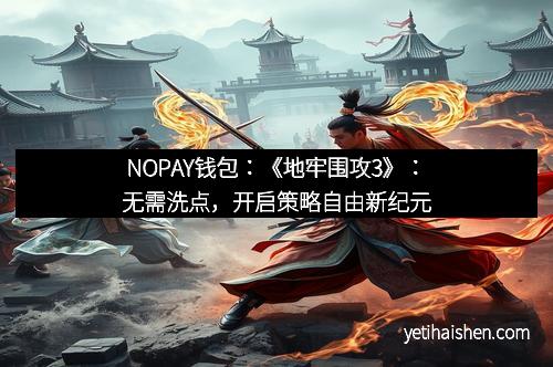 NOPAY钱包：《地牢围攻3》：无需洗点，开启策略自由新纪元