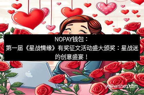 NOPAY钱包：第一届《星战情缘》有奖征文活动盛大颁奖：星战迷的创意盛宴！